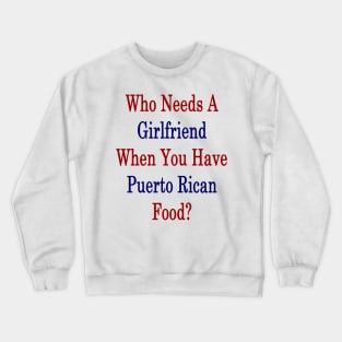 Who Needs A Girlfriend When You Have Puerto Rican Food? Crewneck Sweatshirt